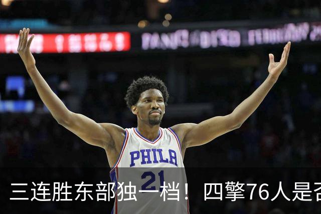 三连胜东部独一档！四擎76人是否真的完美无缺？