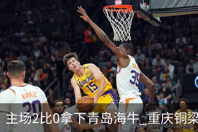 主场2比0拿下青岛海牛 重庆铜梁龙终结12轮不胜