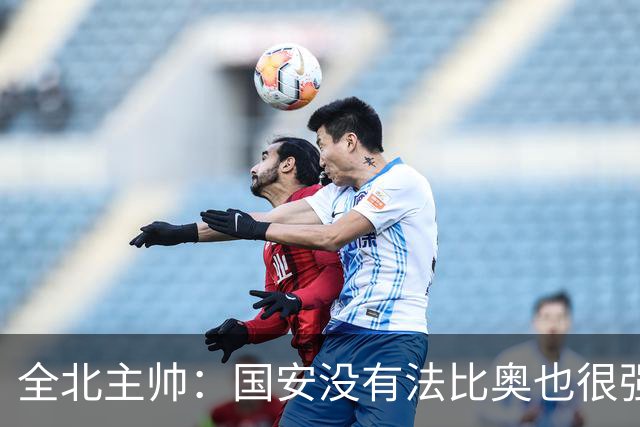 全北主帅：国安没有法比奥也很强，他们上场进了4球完成逆转