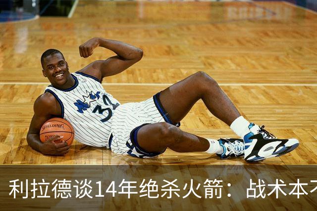 利拉德谈14年绝杀火箭：战术本不是给我设计的