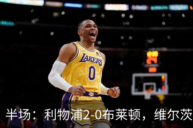 半场：利物浦2-0布莱顿，维尔茨造格罗斯乌龙，伊萨克破门