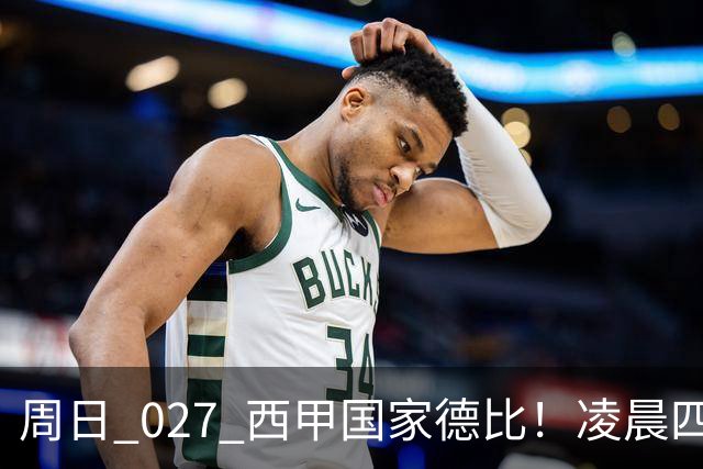 周日 027 西甲国家德比！凌晨四点红蓝对白！巴萨皇马上演巅峰较量