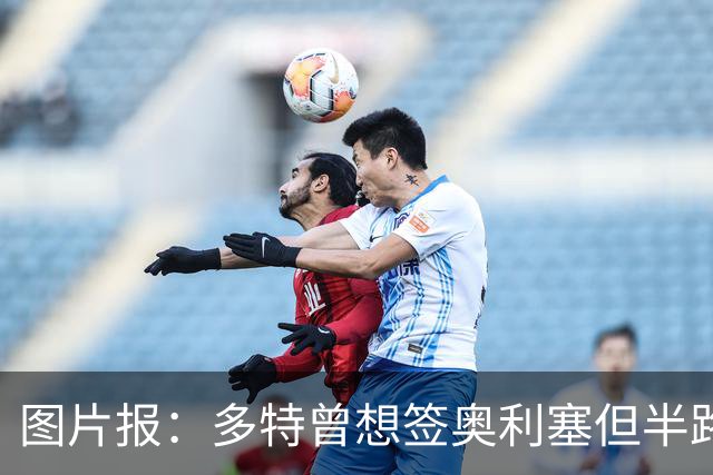 图片报：多特曾想签奥利塞但半路遭拜仁截胡，无力支付5300万欧
