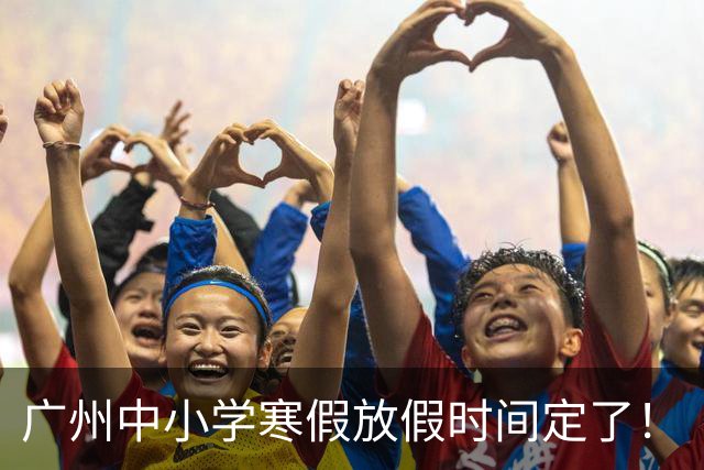 广州中小学寒假放假时间定了！