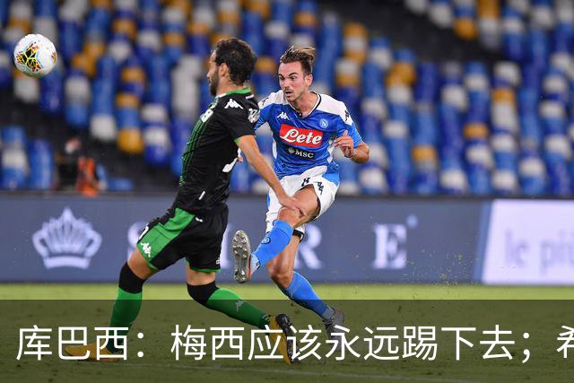 库巴西：梅西应该永远踢下去；希望巴萨为他举办一场致敬赛