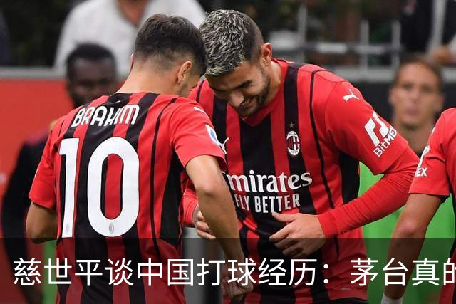 慈世平谈中国打球经历：茅台真的是好酒 我一般不推广酒