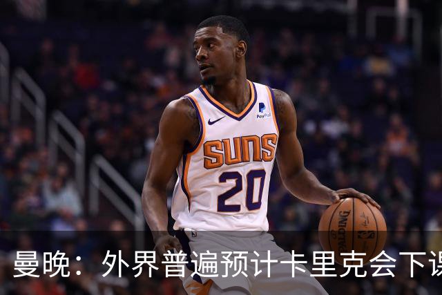 曼晚：外界普遍预计卡里克会下课 高层关于他未来的讨论仍在继续