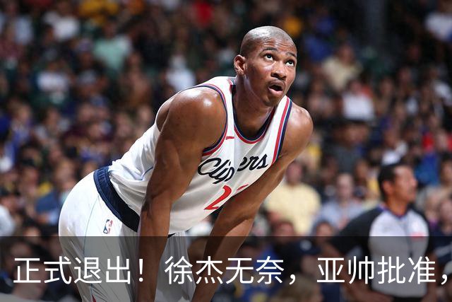 正式退出！徐杰无奈，亚帅批准，被球迷怒批想女友，亲自下场互怼！