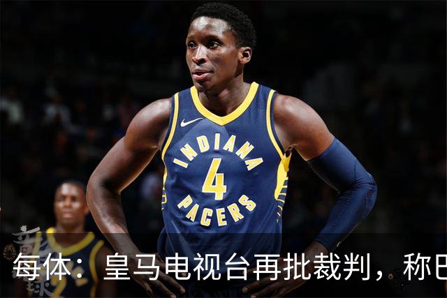 每体：皇马电视台再批裁判，称巴萨多年受照顾