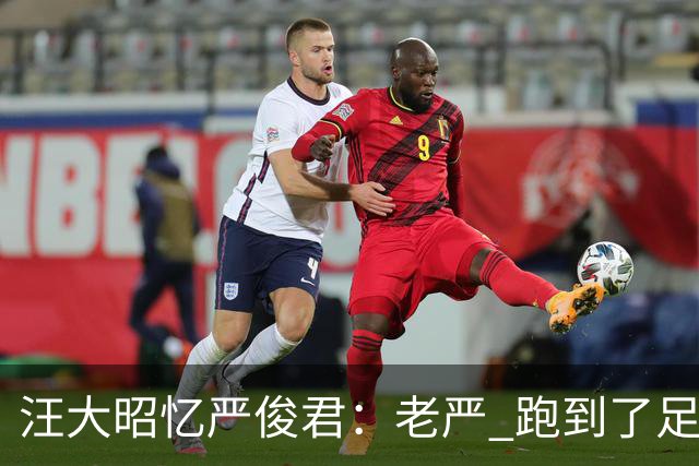 汪大昭忆严俊君：老严 跑到了足球前面