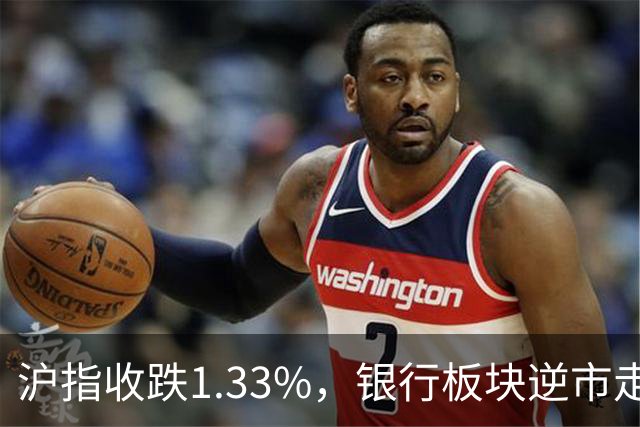 沪指收跌1.33%，银行板块逆市走强，工商银行、建设银行再创新高，军工、半导体、医药股下挫 | A股收盘