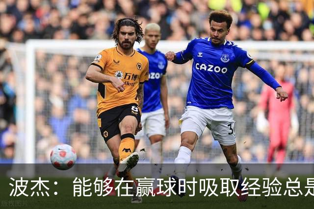 波杰：能够在赢球时吸取经验总是好事 我们会观看录像并从中学习
