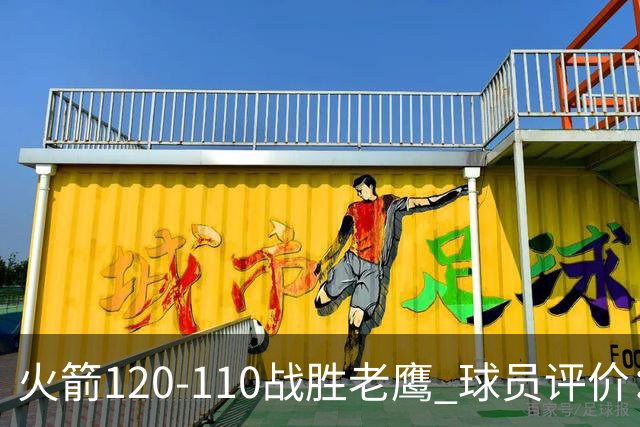 火箭120-110战胜老鹰 球员评价：5人优秀，4人及格