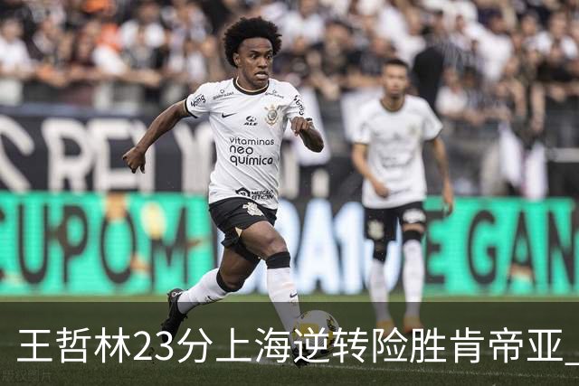 王哲林23分上海逆转险胜肯帝亚 总分2-1进八强