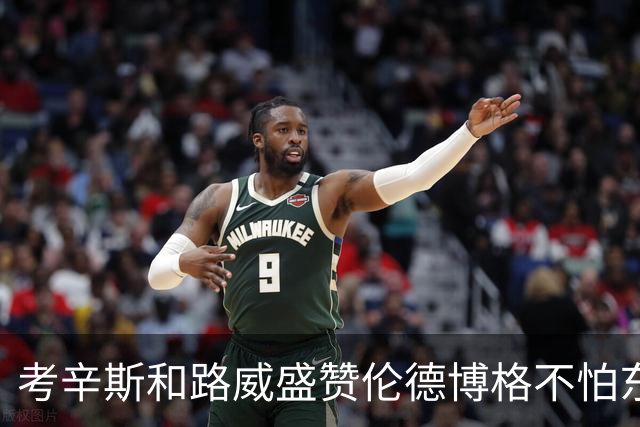 考辛斯&路威盛赞伦德博格不怕东契奇：喜欢他的自信和比赛态度