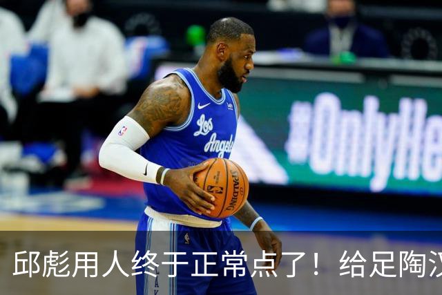 邱彪用人终于正常点了！给足陶汉林陈林坚球权，尽可能少用班顿！