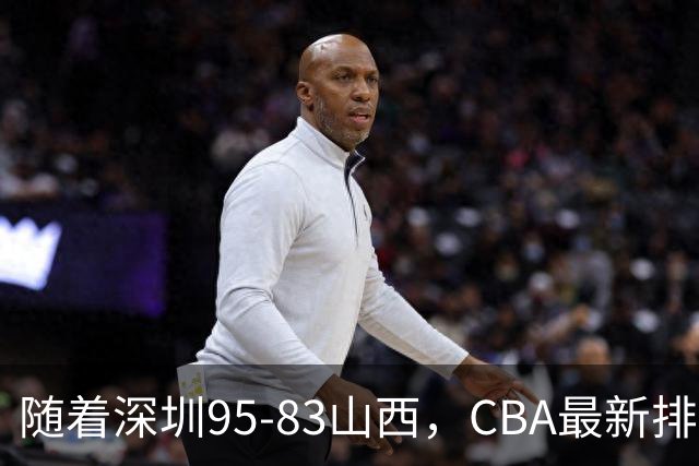 随着深圳95-83山西，CBA最新排名出炉！山西排第9，深圳第17