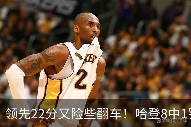 领先22分又险些翻车！哈登8中1罚球救主，8800万新援6犯再拖后腿