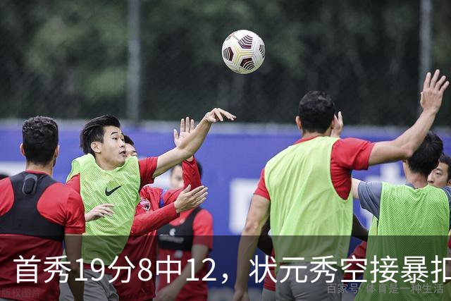 首秀19分8中12，状元秀空接暴扣点燃奇才