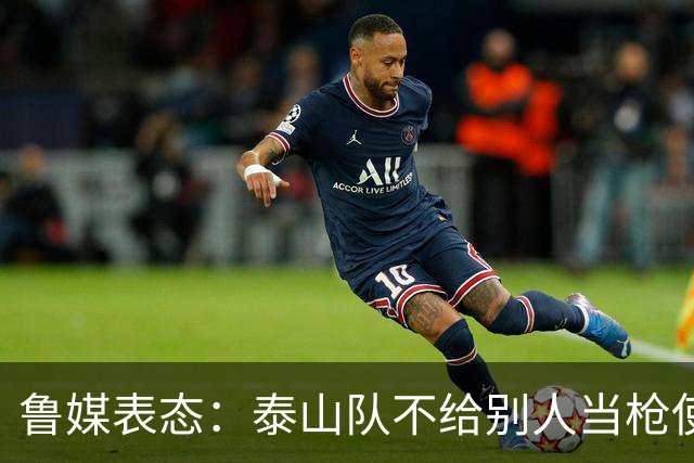 鲁媒表态：泰山队不给别人当枪使，但绝不让韦世豪在济南捧杯！