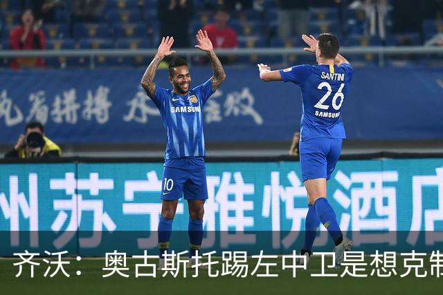 齐沃：奥古斯托踢左中卫是想克制对手速度 夺冠后的第二年总是难