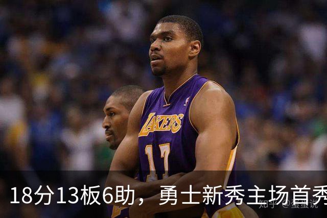 18分13板6助，勇士新秀主场首秀复制韦伯数据