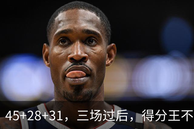 45+28+31，三场过后，得分王不是东契奇？