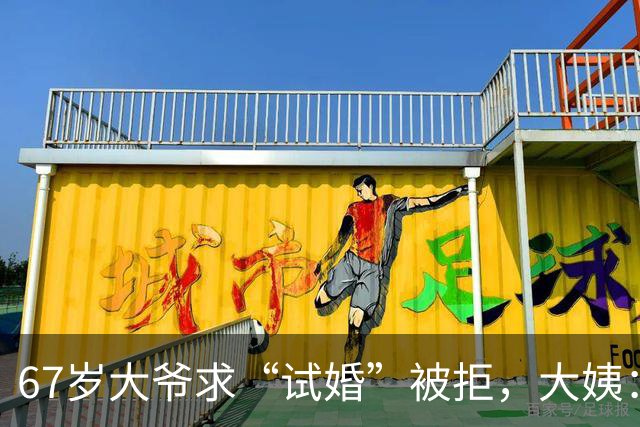 67岁大爷求“试婚”被拒，大姨：想和我同居，必须有三个硬性要求